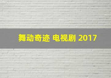 舞动奇迹 电视剧 2017